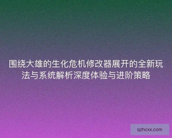 围绕大雄的生化危机修改器展开的全新玩法与系统解析深度体验与进阶策略