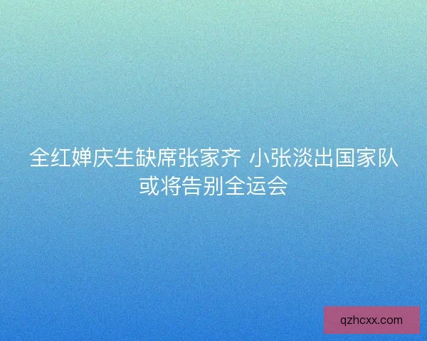 全红婵庆生缺席张家齐 小张淡出国家队或将告别全运会