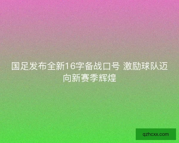 国足发布全新16字备战口号 激励球队迈向新赛季辉煌