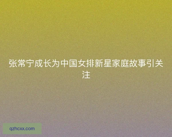 张常宁成长为中国女排新星家庭故事引关注