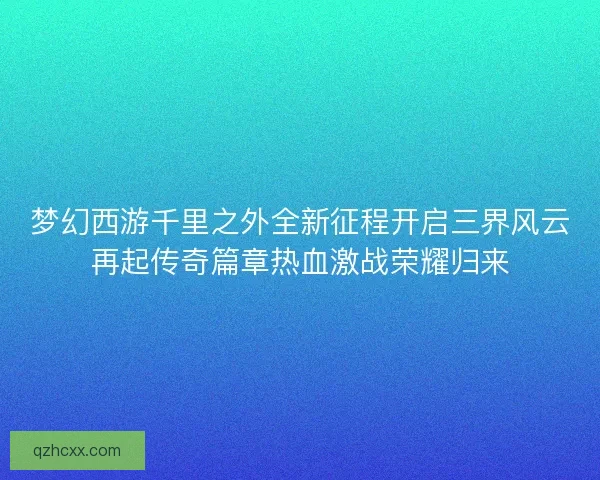 梦幻西游千里之外全新征程开启三界风云再起传奇篇章热血激战荣耀归来